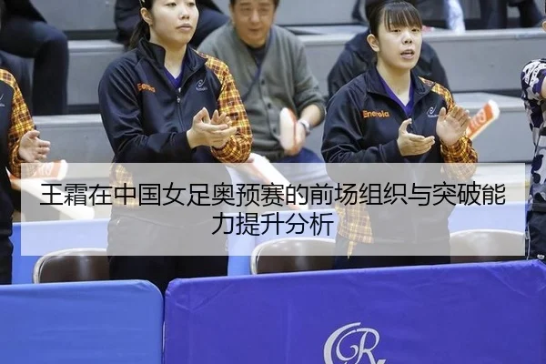 王霜在中国女足奥预赛的前场组织与突破能力提升分析