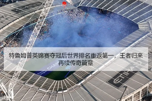 特鲁姆普英锦赛夺冠后世界排名重返第一，王者归来再续传奇篇章