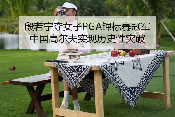 殷若宁夺女子PGA锦标赛冠军 中国高尔夫实现历史性突破